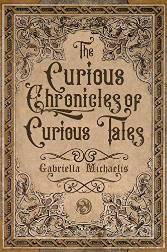 The Curious Chronicles of Curious Tales by Gabriella Michaelis